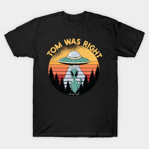 Tom Was Right Aliens Exist Funny Saying Tom Was Right T-Shirt by Vixel Art